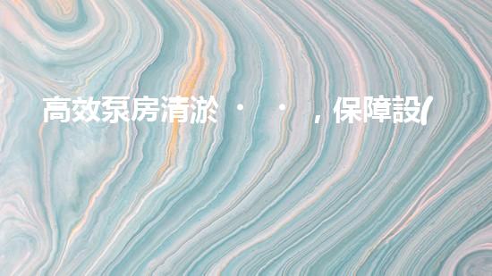 高效泵房清淤，保障設(shè)備穩(wěn)定運行
